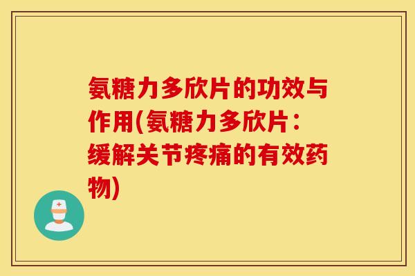 氨糖力多欣片的功效与作用(氨糖力多欣片:缓解关节的有效) 氨糖力多欣片的功效与作用(氨糖力多欣片:缓解关节的有效)