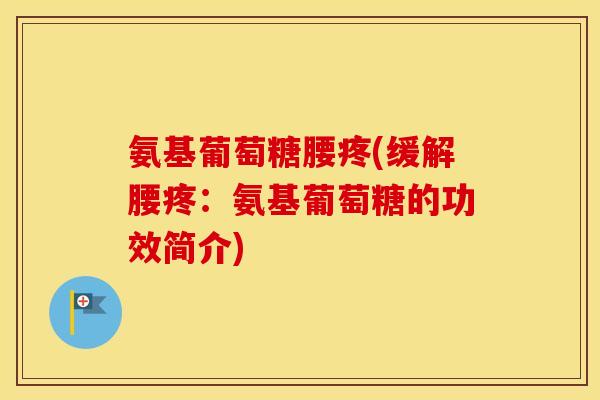 氨基葡萄糖腰疼(缓解腰疼：氨基葡萄糖的功效简介)