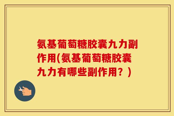 氨基葡萄糖胶囊九力副作用(氨基葡萄糖胶囊九力有哪些副作用？)