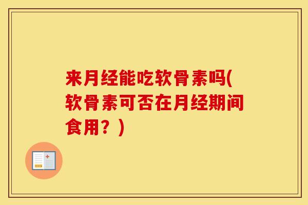 来能吃软骨素吗(软骨素可否在期间食用?) 来能吃软骨素吗(软骨素可否在期间食用?)