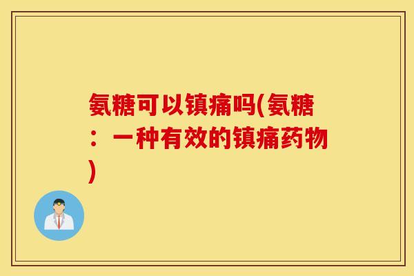 氨糖可以吗(氨糖:一种有效的) 氨糖可以吗(氨糖:一种有效的)