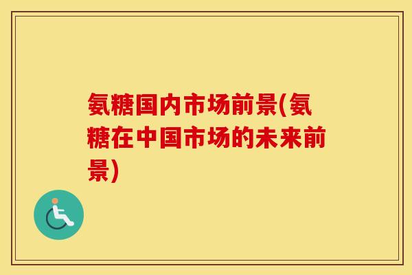 氨糖国内市场前景(氨糖在中国市场的未来前景)