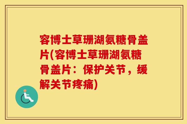 容博士草珊湖氨糖骨盖片(容博士草珊湖氨糖骨盖片:保护关节,缓解关节) 容博士草珊湖氨糖骨盖片(容博士草珊湖氨糖骨盖片:保护关节,缓解关节)