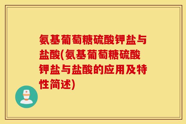 氨基葡萄糖硫酸钾盐与盐酸(氨基葡萄糖硫酸钾盐与盐酸的应用及特性简述) 氨基葡萄糖硫酸钾盐与盐酸(氨基葡萄糖硫酸钾盐与盐酸的应用及特性简述)