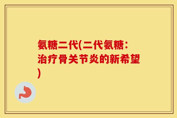 氨糖二代(二代氨糖:骨的新希望) 氨糖二代(二代氨糖:骨的新希望)