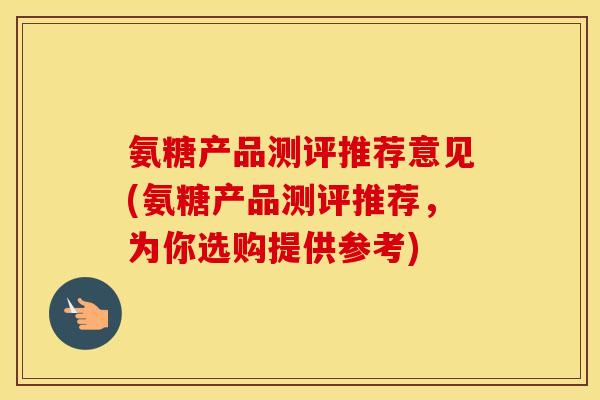 氨糖产品测评推荐意见(氨糖产品测评推荐,为你选购提供参考) 氨糖产品测评推荐意见(氨糖产品测评推荐,为你选购提供参考)