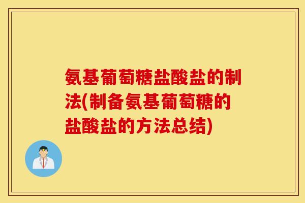 氨基葡萄糖盐酸盐的制法(制备氨基葡萄糖的盐酸盐的方法总结) 氨基葡萄糖盐酸盐的制法(制备氨基葡萄糖的盐酸盐的方法总结)