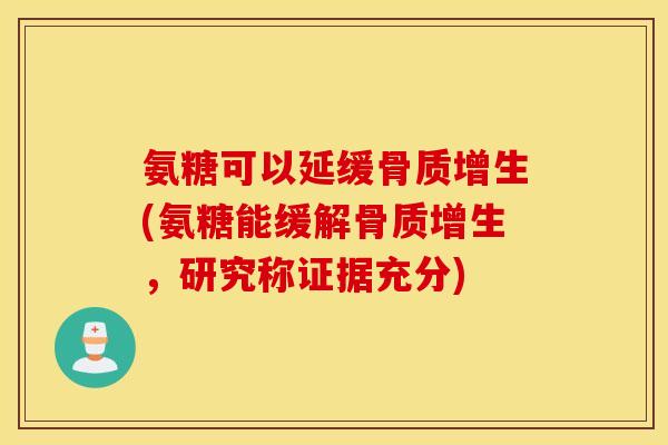 氨糖可以延缓(氨糖能缓解,研究称证据充分) 氨糖可以延缓(氨糖能缓解,研究称证据充分)