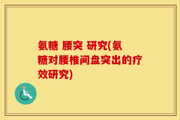 氨糖 腰突 研究(氨糖对腰椎间盘突出的疗效研究) 氨糖 腰突 研究(氨糖对腰椎间盘突出的疗效研究)