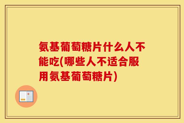 氨基葡萄糖片什么人不能吃(哪些人不适合服用氨基葡萄糖片) 氨基葡萄糖片什么人不能吃(哪些人不适合服用氨基葡萄糖片)