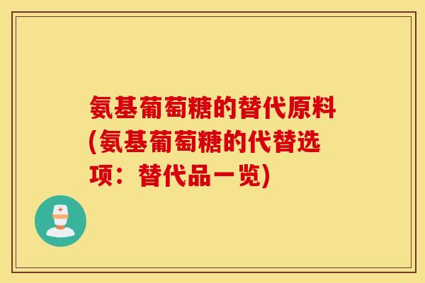 氨基葡萄糖的替代原料(氨基葡萄糖的代替选项:替代品一览) 氨基葡萄糖的替代原料(氨基葡萄糖的代替选项:替代品一览)