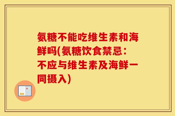 氨糖不能吃维生素和海鲜吗(氨糖饮食禁忌：不应与维生素及海鲜一同摄入)