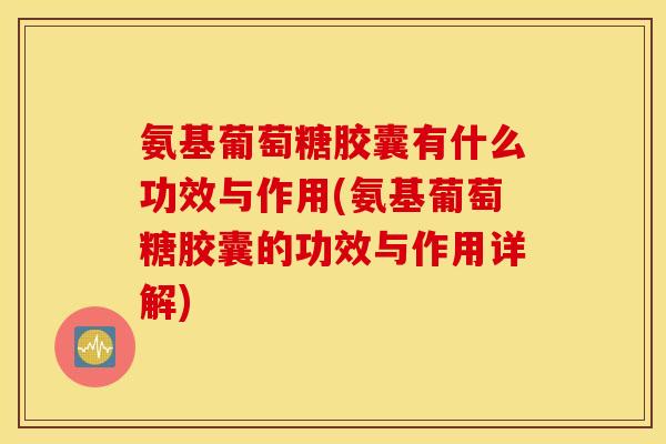 氨基葡萄糖胶囊有什么功效与作用(氨基葡萄糖胶囊的功效与作用详解) 氨基葡萄糖胶囊有什么功效与作用(氨基葡萄糖胶囊的功效与作用详解)