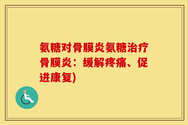氨糖对骨膜炎氨糖骨膜炎:缓解、促进康复) 氨糖对骨膜炎氨糖骨膜炎:缓解、促进康复)