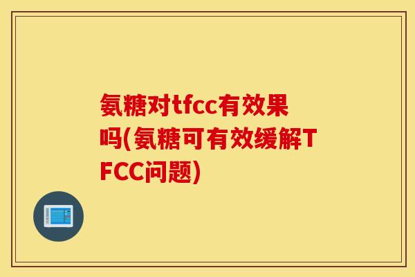 氨糖对tfcc有效果吗(氨糖可有效缓解TFCC问题) 氨糖对tfcc有效果吗(氨糖可有效缓解TFCC问题)