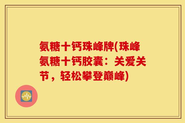 氨糖十钙珠峰牌(珠峰氨糖十钙胶囊:关爱关节,轻松攀登巅峰) 氨糖十钙珠峰牌(珠峰氨糖十钙胶囊:关爱关节,轻松攀登巅峰)