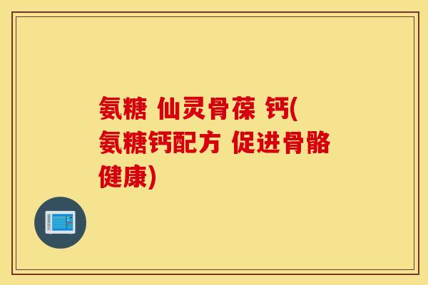 氨糖 仙灵骨葆 钙(氨糖钙配方 促进骨骼健康) 氨糖 仙灵骨葆 钙(氨糖钙配方 促进骨骼健康)