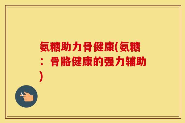 氨糖助力骨健康(氨糖:骨骼健康的强力辅助) 氨糖助力骨健康(氨糖:骨骼健康的强力辅助)