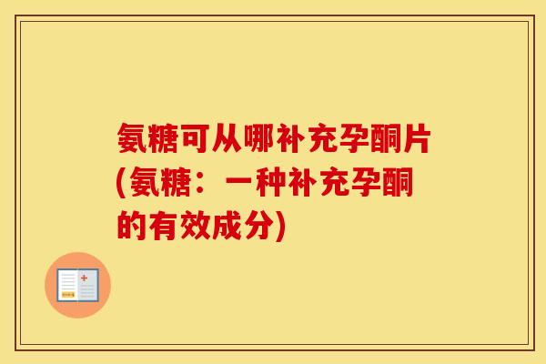 氨糖可从哪补充孕酮片(氨糖:一种补充孕酮的有效成分) 氨糖可从哪补充孕酮片(氨糖:一种补充孕酮的有效成分)
