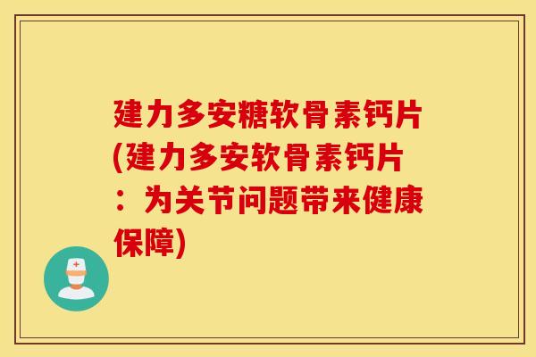 建力多安糖软骨素钙片(建力多安软骨素钙片:为关节问题带来健康保障) 建力多安糖软骨素钙片(建力多安软骨素钙片:为关节问题带来健康保障)