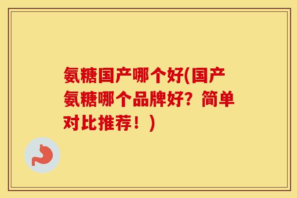 氨糖国产哪个好(国产氨糖哪个品牌好?简单对比推荐!) 氨糖国产哪个好(国产氨糖哪个品牌好?简单对比推荐!)
