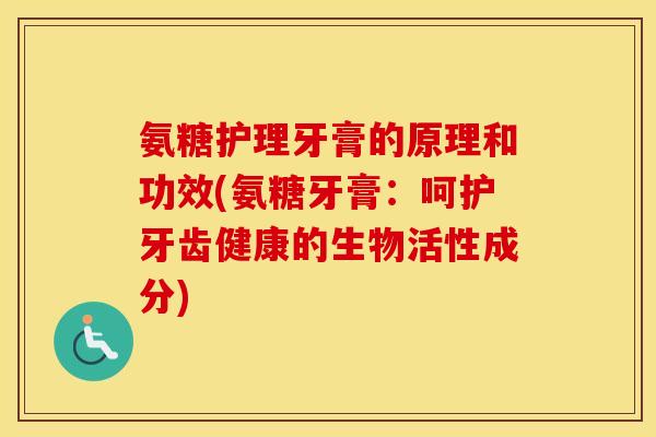 氨糖护理牙膏的原理和功效(氨糖牙膏:呵护牙齿健康的生物活性成分) 氨糖护理牙膏的原理和功效(氨糖牙膏:呵护牙齿健康的生物活性成分)