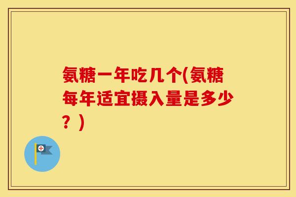 氨糖一年吃几个(氨糖每年适宜摄入量是多少？)
