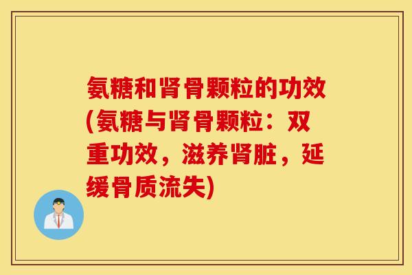 氨糖和骨颗粒的功效(氨糖与骨颗粒：双重功效，滋养脏，延缓骨质流失)