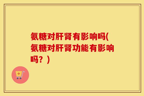 氨糖对有影响吗(氨糖对功能有影响吗?) 氨糖对有影响吗(氨糖对功能有影响吗?)