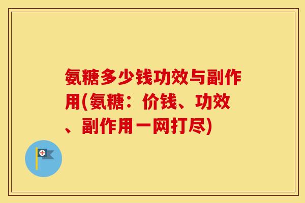 氨糖多少钱功效与副作用(氨糖：价钱、功效、副作用一网打尽)