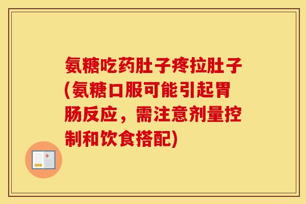 氨糖吃药肚子疼拉肚子(氨糖口服可能引起反应,需注意剂量控制和饮食搭配) 氨糖吃药肚子疼拉肚子(氨糖口服可能引起反应,需注意剂量控制和饮食搭配)