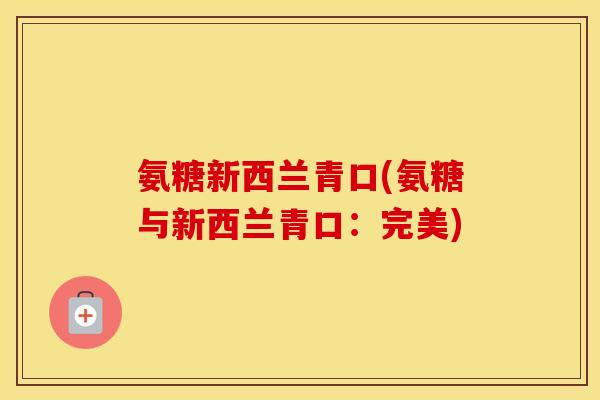 氨糖新西兰青口(氨糖与新西兰青口:完美) 氨糖新西兰青口(氨糖与新西兰青口:完美)