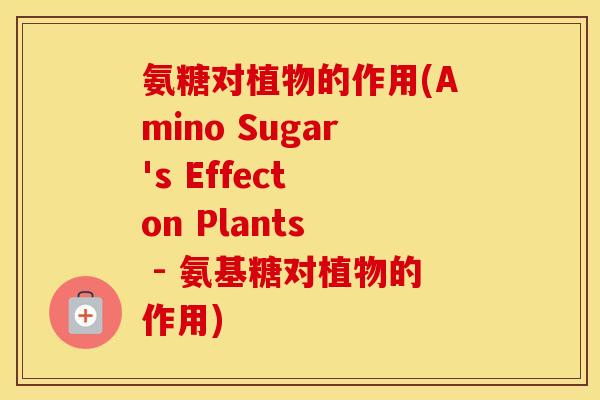 氨糖对植物的作用(Amino Sugar's Effect on Plants  - 氨基糖对植物的作用)