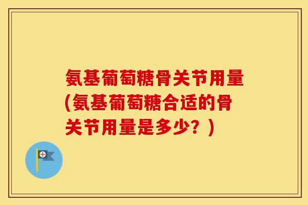 氨基葡萄糖骨关节用量(氨基葡萄糖合适的骨关节用量是多少?) 氨基葡萄糖骨关节用量(氨基葡萄糖合适的骨关节用量是多少?)