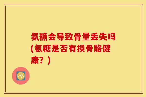 氨糖会导致骨量丢失吗(氨糖是否有损骨骼健康？)