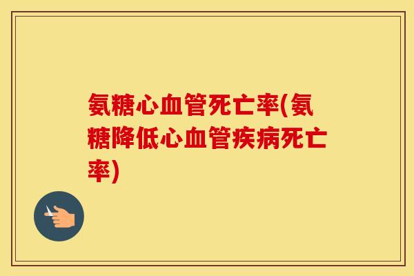 氨糖心死亡率(氨糖降低心死亡率) 氨糖心死亡率(氨糖降低心死亡率)