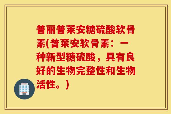 普丽普莱安糖硫酸软骨素(普莱安软骨素:一种新型糖硫酸,具有良好的生物完整性和生物活性。) 普丽普莱安糖硫酸软骨素(普莱安软骨素:一种新型糖硫酸,具有良好的生物完整性和生物活性。)