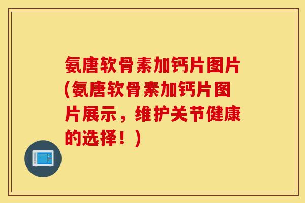 氨唐软骨素加钙片图片(氨唐软骨素加钙片图片展示,维护关节健康的选择!) 氨唐软骨素加钙片图片(氨唐软骨素加钙片图片展示,维护关节健康的选择!)