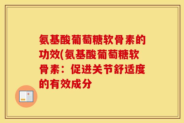 氨基酸葡萄糖软骨素的功效(氨基酸葡萄糖软骨素:促进关节舒适度的有效成分 氨基酸葡萄糖软骨素的功效(氨基酸葡萄糖软骨素:促进关节舒适度的有效成分