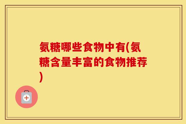 氨糖哪些食物中有(氨糖含量丰富的食物推荐)