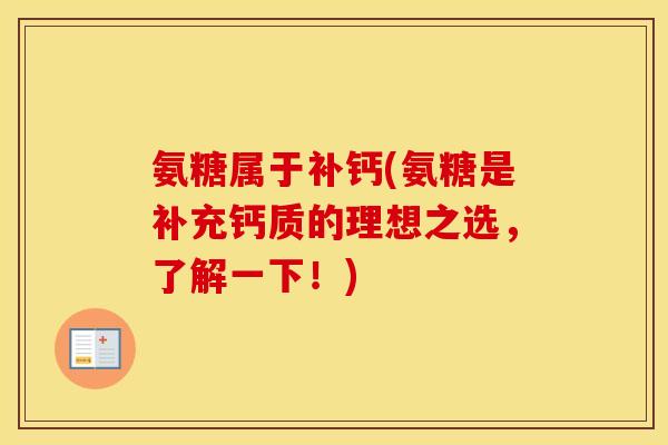 氨糖属于补钙(氨糖是补充钙质的理想之选,了解一下!) 氨糖属于补钙(氨糖是补充钙质的理想之选,了解一下!)