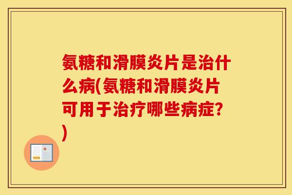 氨糖和片是什么(氨糖和片可用于哪些症？)