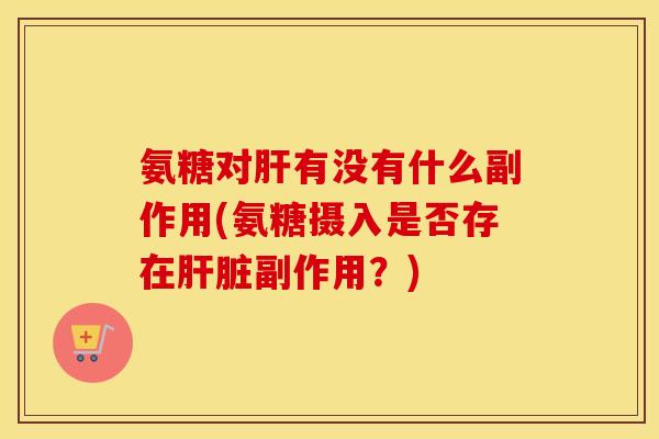 氨糖对有没有什么副作用(氨糖摄入是否存在副作用？)