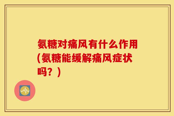 氨糖对有什么作用(氨糖能缓解症状吗?) 氨糖对有什么作用(氨糖能缓解症状吗?)
