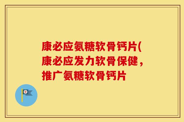 康必应氨糖软骨钙片(康必应发力软骨保健，推广氨糖软骨钙片