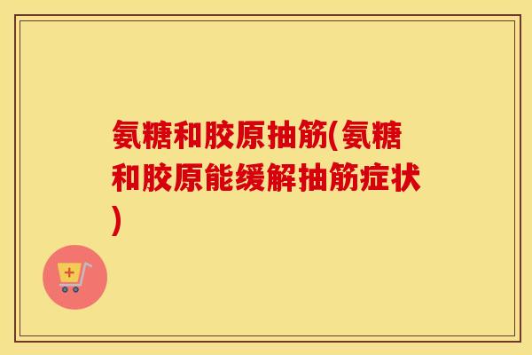 氨糖和胶原抽筋(氨糖和胶原能缓解抽筋症状)