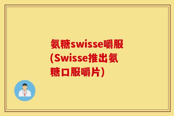 氨糖swisse嚼服(Swisse推出氨糖口服嚼片)