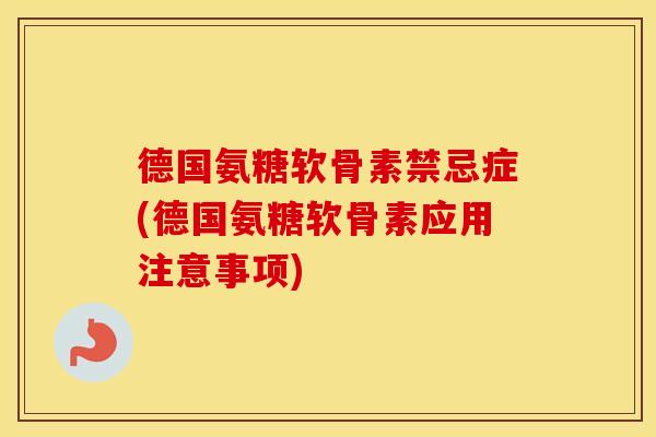 德国氨糖软骨素禁忌症(德国氨糖软骨素应用注意事项)