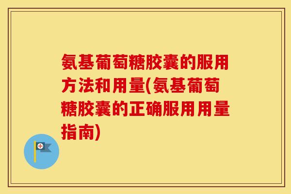 氨基葡萄糖胶囊的服用方法和用量(氨基葡萄糖胶囊的正确服用用量指南) 氨基葡萄糖胶囊的服用方法和用量(氨基葡萄糖胶囊的正确服用用量指南)