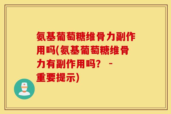 氨基葡萄糖维骨力副作用吗(氨基葡萄糖维骨力有副作用吗？ - 重要提示)